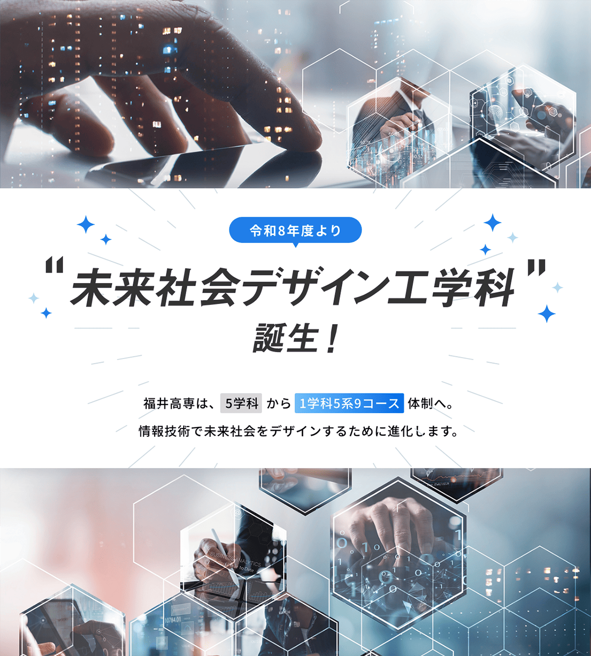 令和8年度より「未来社会デザイン工学科」誕生！福井高専は、5学科から1学科5系9コース体制へ。情報技術で未来社会をデザインするために進化します。